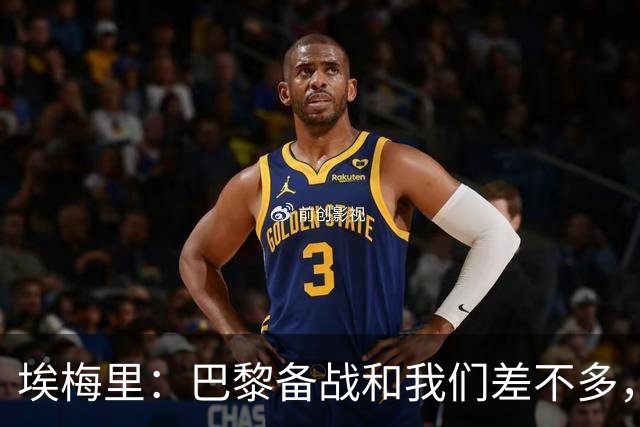 埃梅里：巴黎备战和我们差不多，但他们上了能立即起作用的人